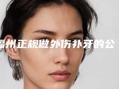 福州正规做外伤补牙的公立医院排名