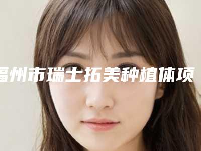 福州市瑞士拓美种植体项目价格表-福州市瑞士拓美种植体价格