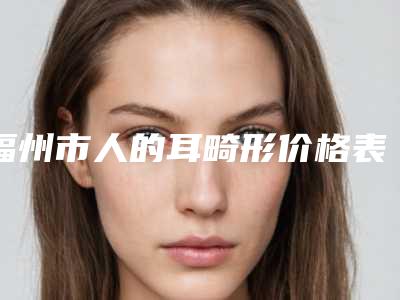 福州市人的耳畸形价格表完整公布-近8个月均价为53721元