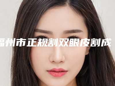 福州市正规割双眼皮割成内双机构哪些效果好-割双眼皮割成内双整形价格是多少费用
