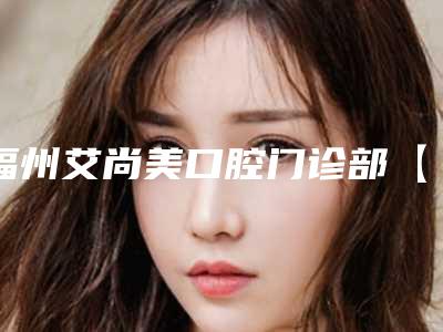 福州艾尚美口腔门诊部【舒适洁牙】进口ems深层洁牙手术作用能保持久一点