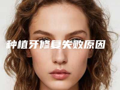 种植牙修复失败原因