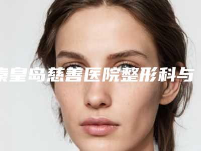 秦皇岛慈善医院整形科与秦皇岛市念奴娇美容美体医疗美容诊所看看哪一家更适合