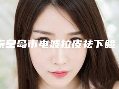 秦皇岛市电波拉皮祛下睑眼袋最好的整形医院(秦皇岛梵时光医疗美容诊所广受好评)