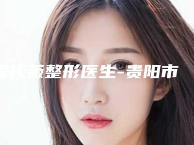 程代薇整形医生-贵阳市程代薇医生近视纠正手术口碑好名气大