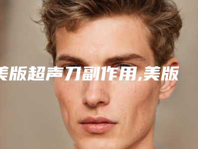 美版超声刀副作用,美版超声刀有效果吗