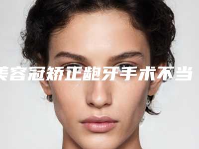 美容冠矫正龅牙手术不当会有哪些后遗症