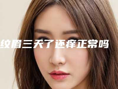 纹眉三天了还痒正常吗