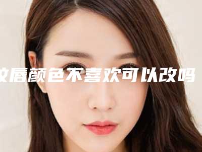 纹唇颜色不喜欢可以改吗?