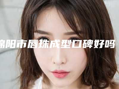 绵阳市唇珠成型口碑好吗价格表(9月-3月均价为:3516元)