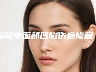 绵阳市面部凹陷伤疤修复价格收费表新出炉(面部凹陷伤疤修复均价为:2654元)