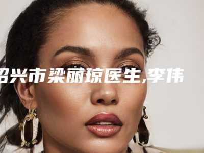 绍兴市梁丽琼医生,李伟医生近视眼自我矫正你更喜欢哪一个
