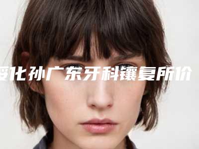 绥化孙广东牙科镶复所价格(费用)清单分享-附下牙反颌案例