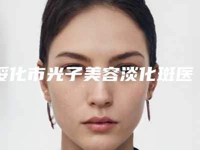 绥化市光子美容淡化斑医生口碑排行前十哪个实力更高一筹-焦智慧医生案例集可供参考