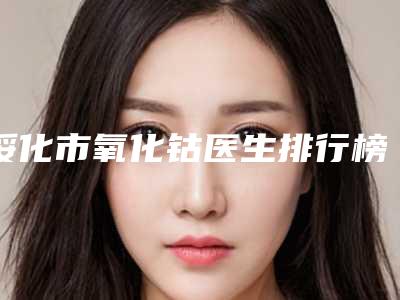 绥化市氧化钴医生排行榜前十强权威梳理-绥化市潘亮亮口腔医生