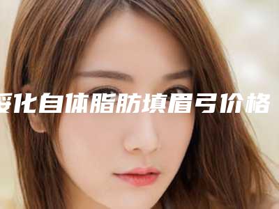 绥化自体脂肪填眉弓价格的两大因素