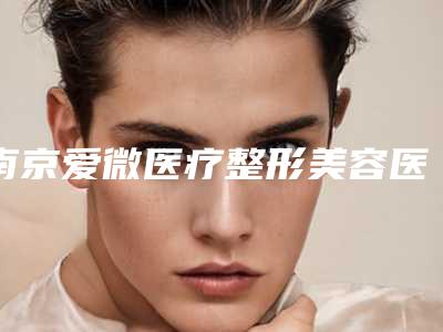 南京爱微医疗整形美容医院价格价位表重磅一览附唇裂手术疤痕修复案例