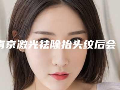 南京激光祛除抬头纹后会有什么后遗症