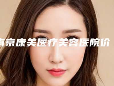 南京康美医疗美容医院价格(价目)新版呈现附腋毛脱毛案例