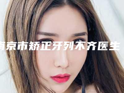 南京市矫正牙列不齐医生上榜名单正规的拔得头筹-南京市范琳口腔医生