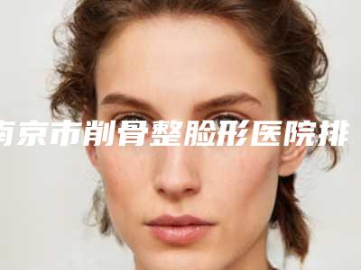 南京市削骨整脸形医院排行前十哪个最好(南京艺莱医疗美容门诊部医生大咖口碑推荐)