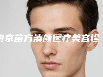 南京苗方清颜医疗美容诊所鼻子甲状腺肥大手术大概要多少费用