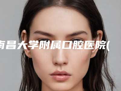 南昌大学附属口腔医院(口腔颌面外科)收费标准有名参考