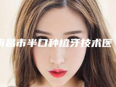 南昌市半口种植牙技术医生上榜名单top10全新爆出-南昌市万珺口腔医生