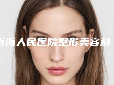 南海人民医院整形美容科,顺德轻雅医疗美容诊所专家top口碑在线