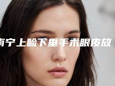 南宁上睑下垂手术眼皮放手术有哪些坏处