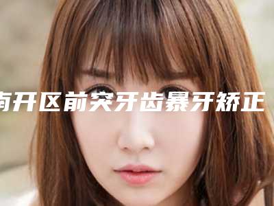 南开区前突牙齿暴牙矫正牙科医生排行前十的公立医生很靠谱-林仰东医生三强争霸_看你选哪个