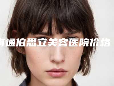 南通伯思立美容医院价格收费表曝光2025附面部下颌角手术案例