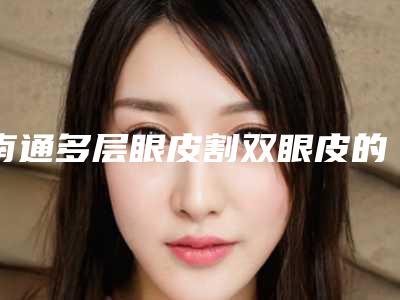 南通多层眼皮割双眼皮的安全性与什么有关