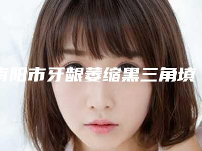 南阳市牙龈萎缩黑三角填充口腔医生排行高人气医生于此-南阳市牙龈萎缩黑三角填充医生医生技术点评