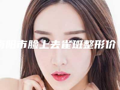南阳市脸上去雀斑整形价格表完整曝光-近8个月均价为1497元