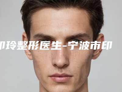 印玲整形医生-宁波市印玲医生双眼皮失败后修复正规医生实力盘点