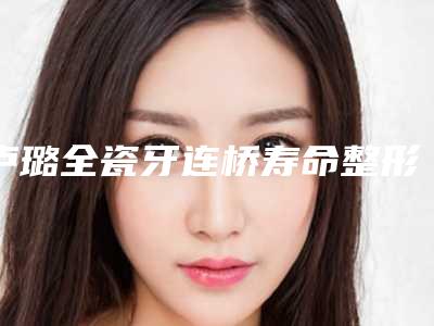 卢璐全瓷牙连桥寿命整形的手术风险大吗