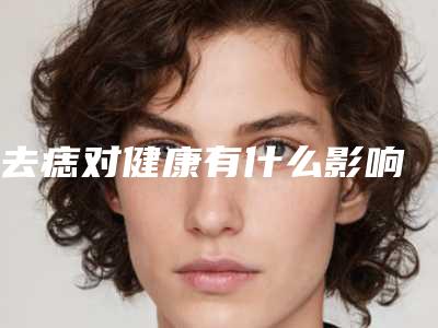 去痣对健康有什么影响