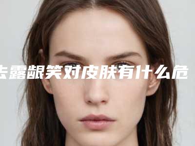 去露龈笑对皮肤有什么危害「去露龈笑的危害性是什么」