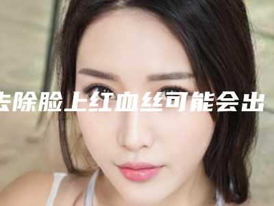 去除脸上红血丝可能会出现哪些风险危害