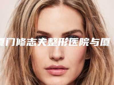 厦门修志夫整形医院与厦门欧菲医疗美容院项目价格表技术怎么样