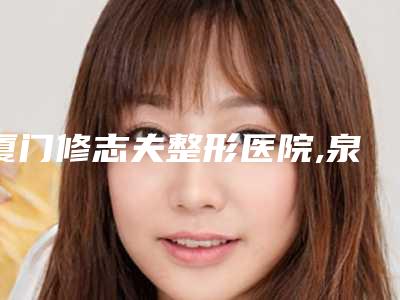 厦门修志夫整形医院,泉州星念医疗美容门诊部实力战PK开始对抗一战高下