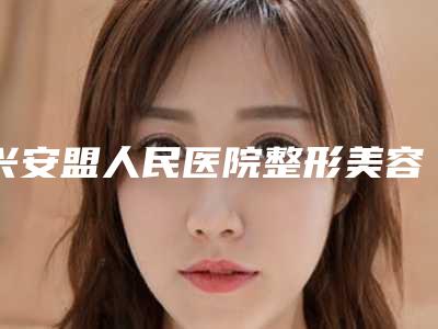 兴安盟人民医院整形美容科,呼和浩特伊思美医疗美容诊所凭口碑那家好呢