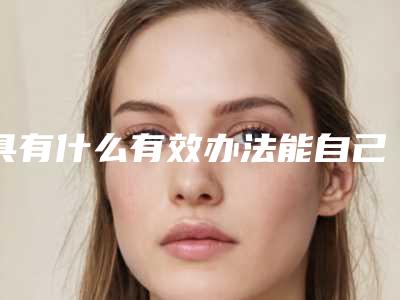 具有什么有效办法能自己动手解决额头细纹呢