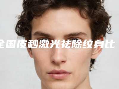 全国皮秒激光祛除纹身比较有名的医生:皮秒激光祛除纹身医生前50强整理汇总