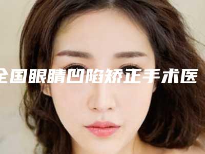 全国眼睛凹陷矫正手术医院排行榜:眼睛凹陷矫正手术医院前50评价高
