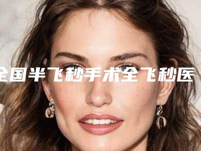 全国半飞秒手术全飞秒医院上榜名单前10位赏析-科室绝不踩雷