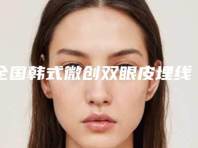 全国韩式微创双眼皮埋线医院上榜名单TOP20提前一览-是权威医生