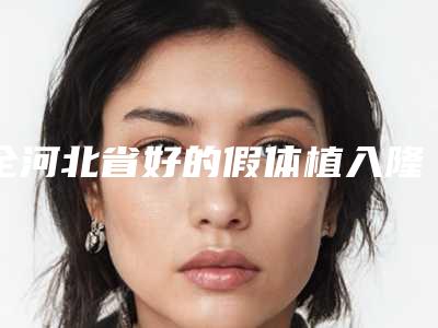 全河北省好的假体植入隆鼻手术医院(晋州伊美医疗美容门诊部榜一惊艳亮相~)