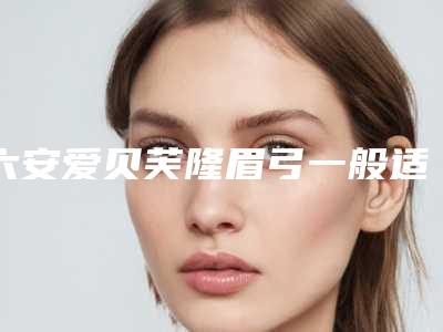 六安爱贝芙隆眉弓一般适合哪些人群